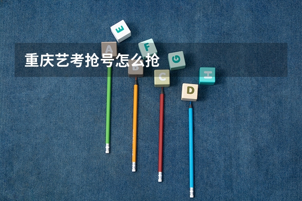 重庆艺考抢号怎么抢