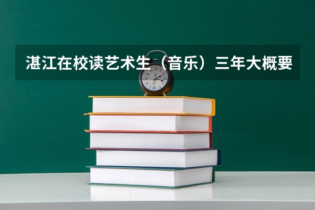 湛江在校读艺术生（音乐）三年大概要花费多少钱？
