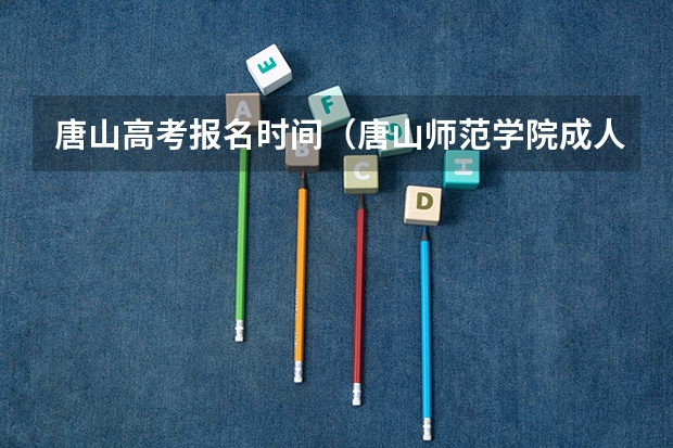 唐山高考报名时间（唐山师范学院成人高考报名入口？）