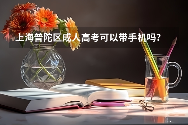 上海普陀区成人高考可以带手机吗？
