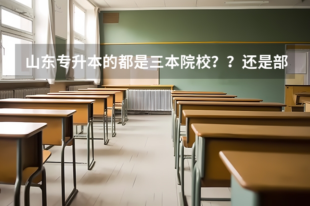 山东专升本的都是三本院校？？还是部分学校是三本啊？？？急着知道！！！ 口腔医学三本院校录取分数线
