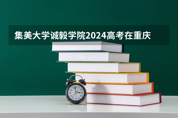 集美大学诚毅学院2024高考在重庆招生计划介绍