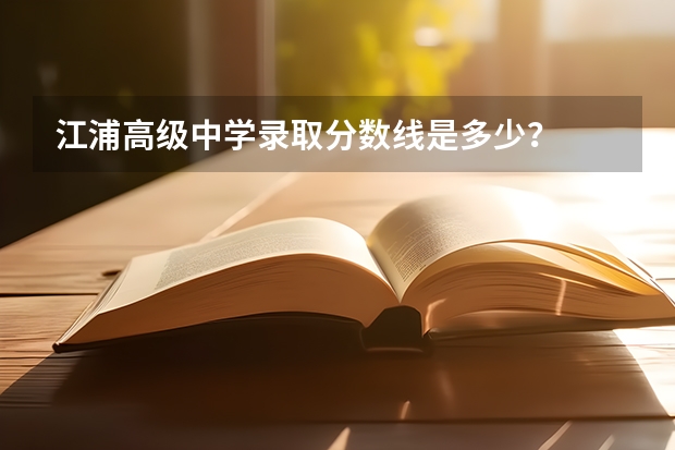 江浦高级中学录取分数线是多少？