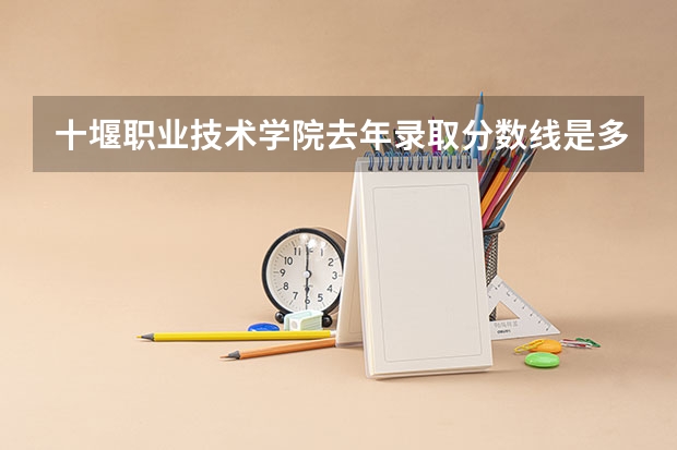 十堰职业技术学院去年录取分数线是多少