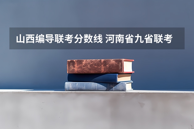 山西编导联考分数线 河南省九省联考分数线