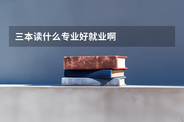 三本读什么专业好就业啊