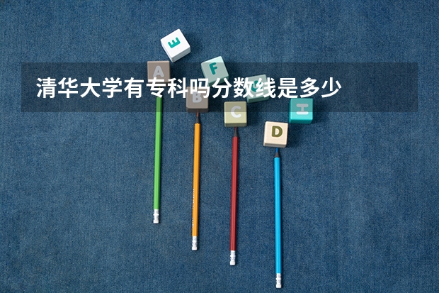 清华大学有专科吗分数线是多少