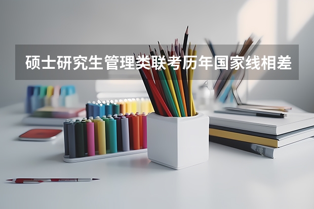 硕士研究生管理类联考历年国家线相差多吗