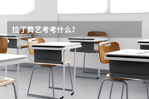拉丁舞艺考考什么？