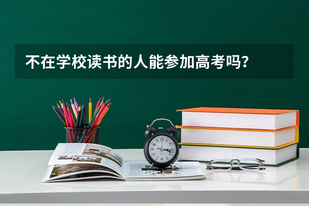 不在学校读书的人能参加高考吗？