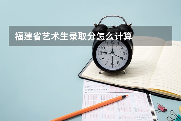 福建省艺术生录取分怎么计算