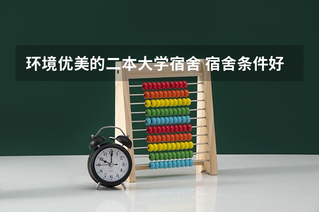 环境优美的二本大学宿舍 宿舍条件好的二本大学