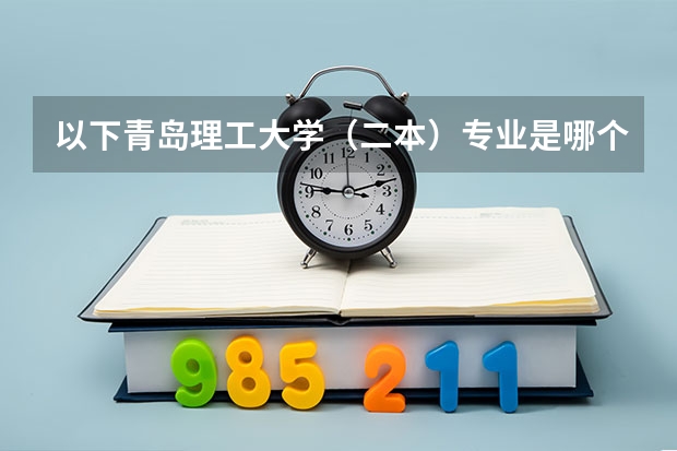 以下青岛理工大学（二本）专业是哪个校区？ 感谢回答！！!