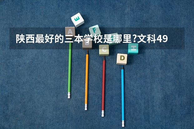 陕西最好的三本学校是哪里?文科494分...