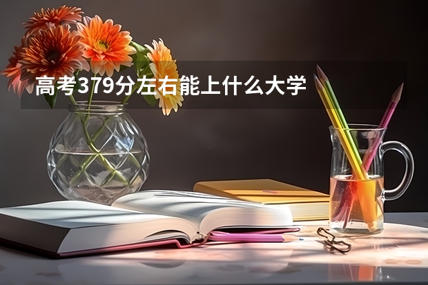 高考379分左右能上什么大学