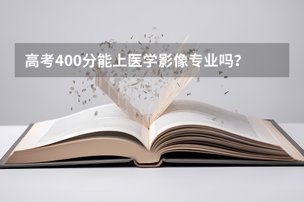 高考400分能上医学影像专业吗？