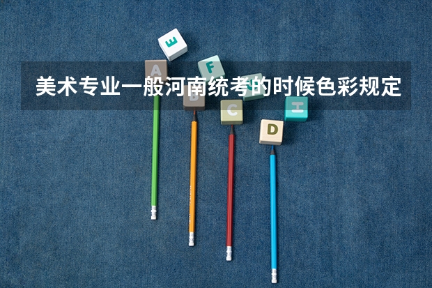 美术专业一般河南统考的时候色彩规定要6开纸么，单招院校色彩规定纸张大小么?（河南美术统考时间）