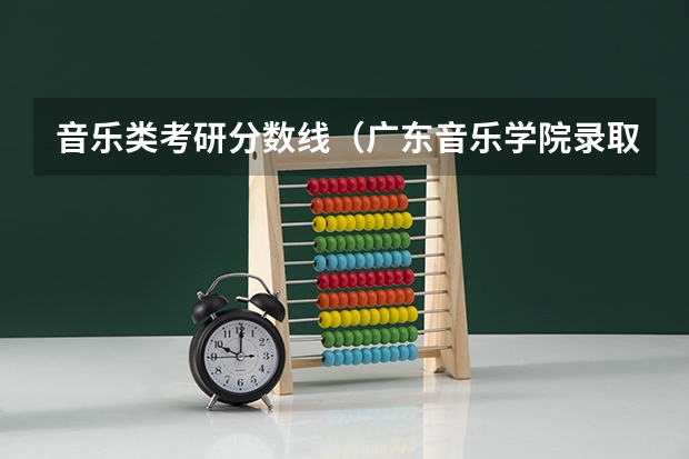 音乐类考研分数线（广东音乐学院录取分数线）