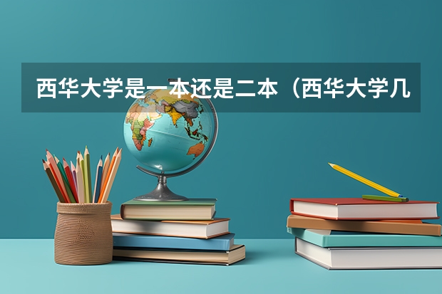西华大学是一本还是二本（西华大学几本）