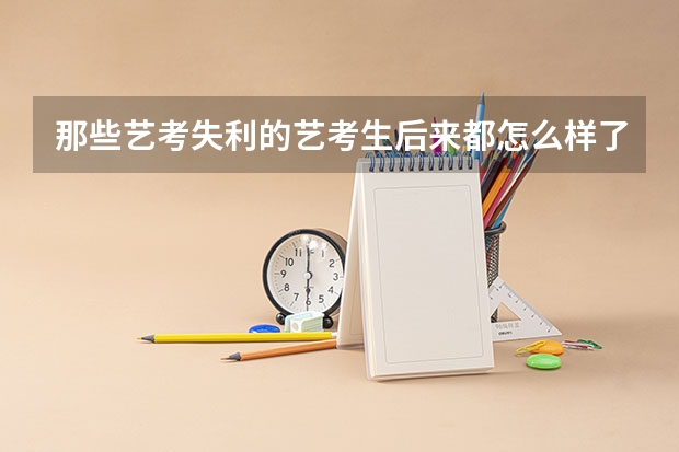 那些艺考失利的艺考生后来都怎么样了？