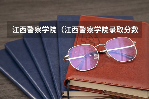 江西警察学院（江西警察学院录取分数线）