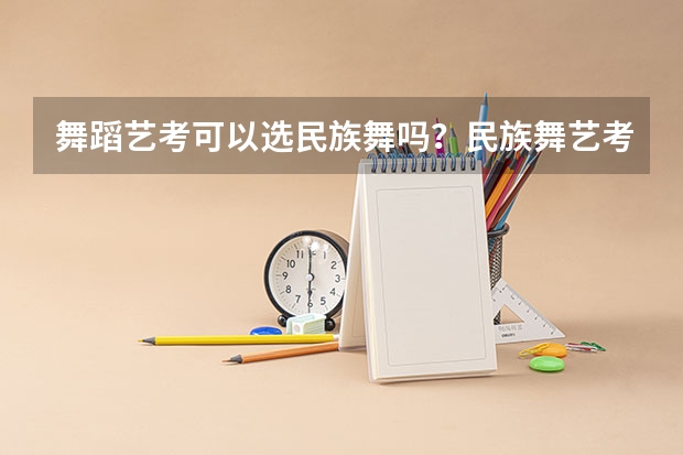 舞蹈艺考可以选民族舞吗？民族舞艺考好考吗？