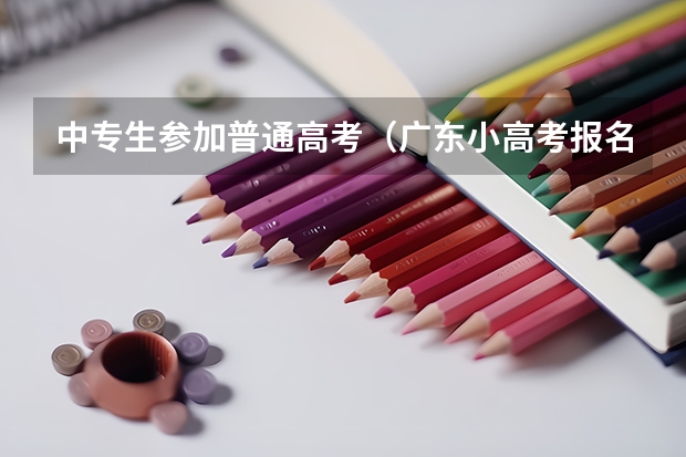 中专生参加普通高考（广东小高考报名流程）