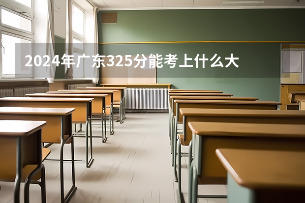 2024年广东325分能考上什么大学？