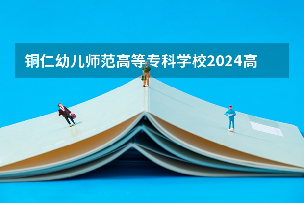 铜仁幼儿师范高等专科学校2024高考在重庆招生计划介绍