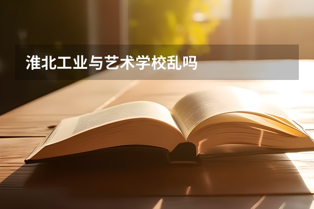 淮北工业与艺术学校乱吗