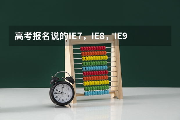 高考报名说的IE7，IE8，IE9浏览器什么意思？我家win10系统，刚买的电脑行不？