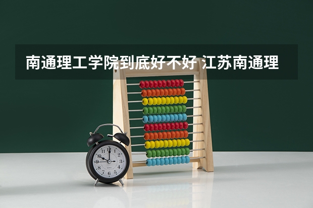 南通理工学院到底好不好 江苏南通理工学院录取分数线