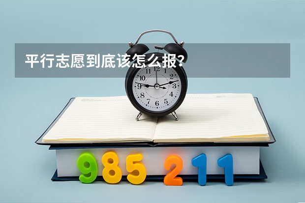 平行志愿到底该怎么报？