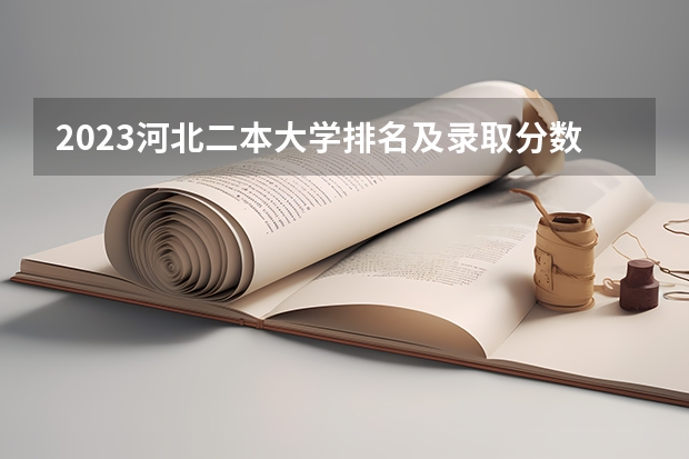 2023河北二本大学排名及录取分数线 河北地质大学是一本还是二本
