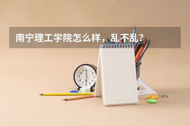 南宁理工学院怎么样，乱不乱？