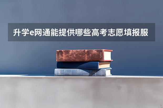 升学e网通能提供哪些高考志愿填报服务？