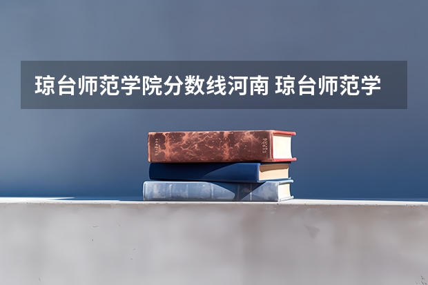 琼台师范学院分数线河南 琼台师范学院分数线