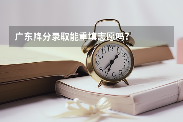 广东降分录取能重填志愿吗?