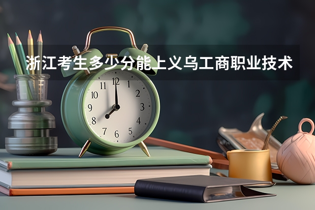 浙江考生多少分能上义乌工商职业技术学院