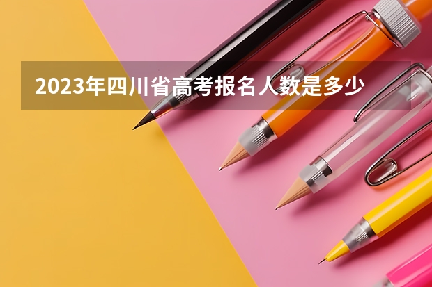 2023年四川省高考报名人数是多少?