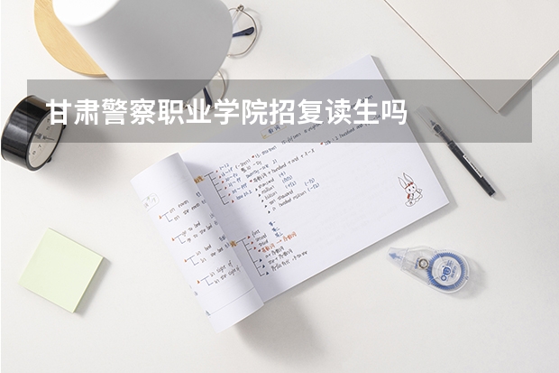 甘肃警察职业学院招复读生吗