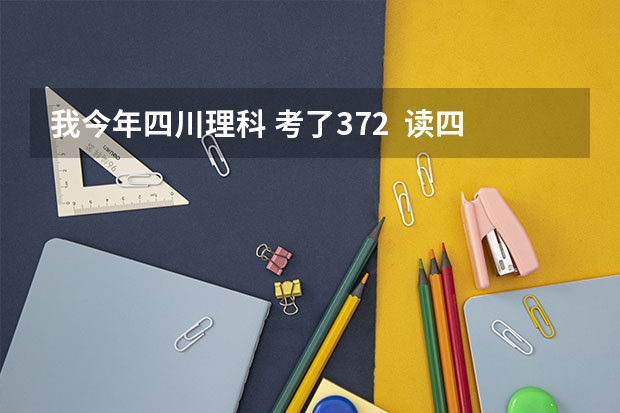 我今年四川理科 考了372  读四川（德阳）建院读的到不呢