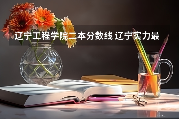 辽宁工程学院二本分数线 辽宁实力最强的二本大学-辽宁最好最有潜力的二本大学（参考）