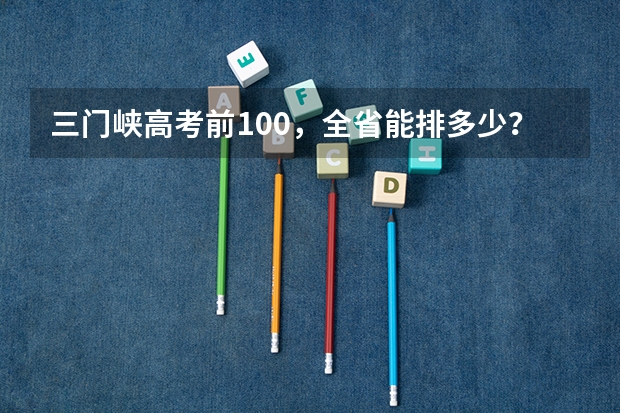 三门峡高考前100，全省能排多少？