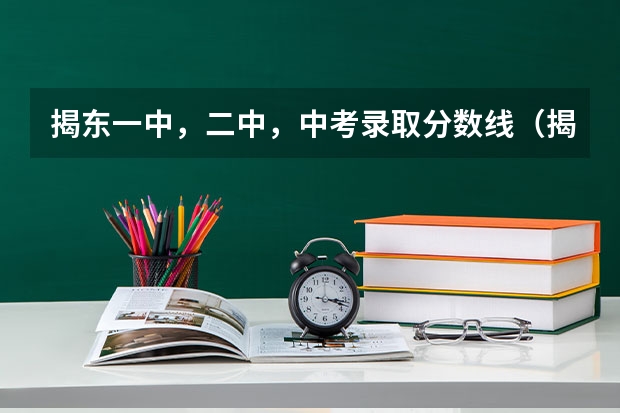 揭东一中，二中，中考录取分数线（揭东二中录取分数线）