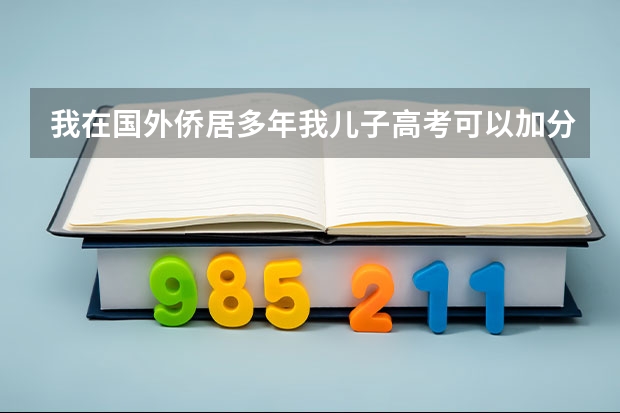 我在国外侨居多年我儿子高考可以加分吗？需要什么手续？