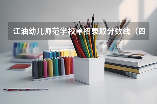 江油幼儿师范学校单招录取分数线（四川省公办大专学校分数线）