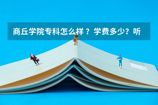 商丘学院专科怎么样 ?学费多少?听说那里管的很严?