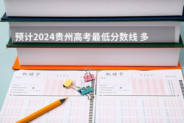 预计2024贵州高考最低分数线 多少分可以上大学