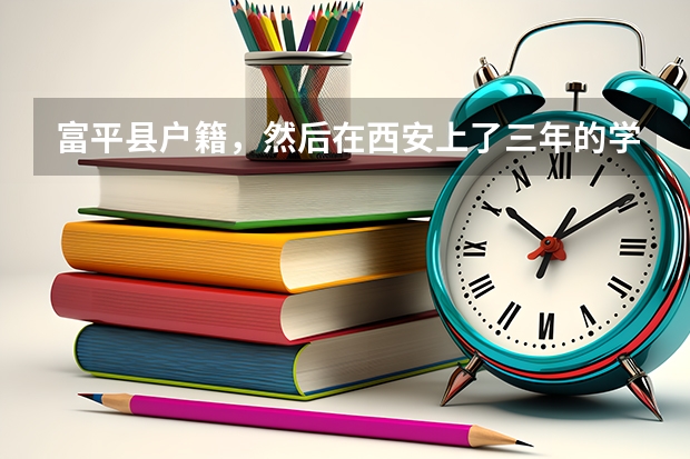 富平县户籍，然后在西安上了三年的学，可不可以回去考？需要什么手续吗？